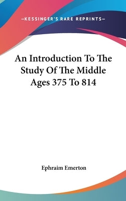An Introduction To The Study Of The Middle Ages 375 To 814 by Emerton, Ephraim