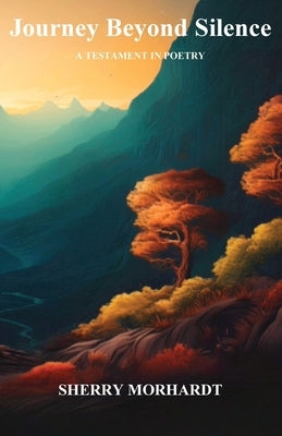Journey Beyond Silence: A Testament in Poetry by Morhardt, Sherry A.