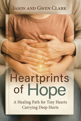 Heartprints of Hope: A Healing Path for Tiny Hearts Carrying Deep Hurts by Clark, Gwen