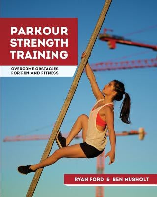 Parkour Strength Training: Overcome Obstacles for Fun and Fitness by Musholt, Ben