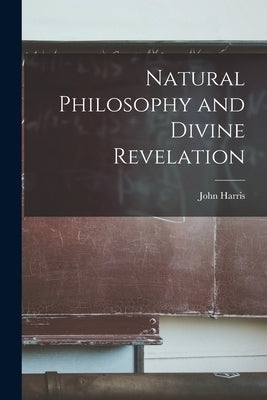 Natural Philosophy and Divine Revelation [microform] by Harris, John