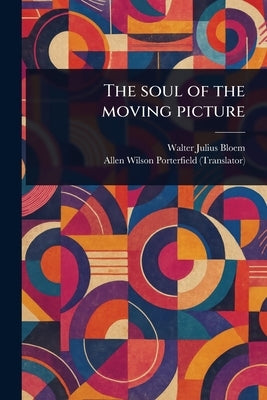 The Soul of the Moving Picture by Bloem, Walter Julius