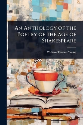 An Anthology of the Poetry of the age of Shakespeare by Young, William Thomas