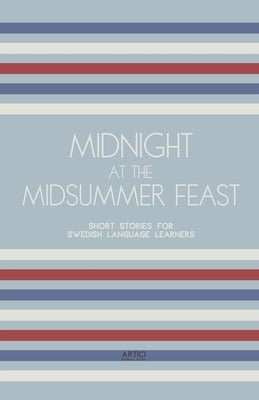 Midnight at the Midsummer Feast: Short Stories for Swedish Language Learners by Books, Artici Bilingual