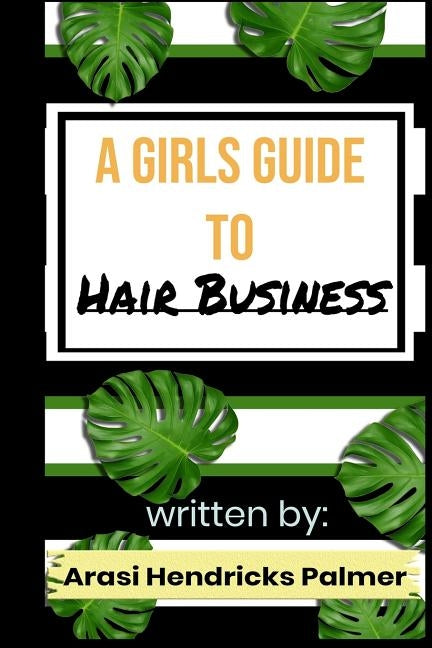A Girls Guide To: Hair Business: How to start a hair business by Hendricks Palmer, Arasi