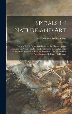 Spirals in Nature and Art; a Study of Spiral Formations Based on the Manuscripts of Leonardo Da Vinci, With Special Reference to the Architecture of t by Cook, Theodore Andrea