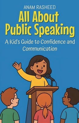 All About Public Speaking: A Kid's Guide to Confidence and Communication by Rasheed, Anam