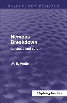 Nervous Breakdown (Psychology Revivals): Its Cause and Cure by Wolfe, W.