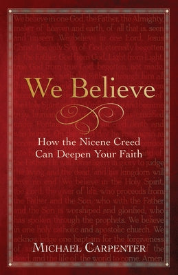 We Believe: How the Nicene Creed Can Deepen Your Faith by Michael Carpenter