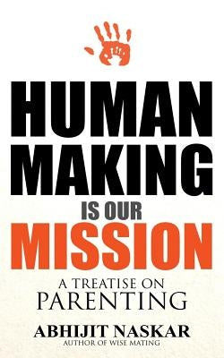 Human Making is Our Mission: A Treatise on Parenting by Naskar, Abhijit