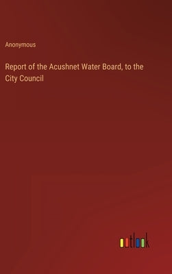 Report of the Acushnet Water Board, to the City Council by Anonymous