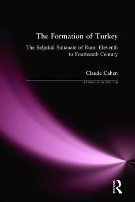 The Formation of Turkey: The Seljukid Sultanate of Rum: Eleventh to Fourteenth Century by Cahen, Claude