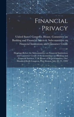 Financial Privacy: Hearings Before the Subcommittee on Financial Institutions and Consumer Credit of the Committee on Banking and Financi by United States Congress House Commi