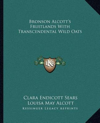 Bronson Alcott's Fruitlands with Transcendental Wild Oats by Sears, Clara Endicott