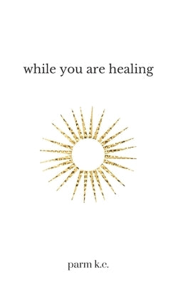 While You are Healing by K. C., Parm