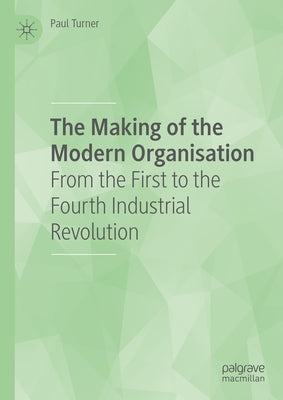 The Making of the Modern Organisation: From the First to the Fourth Industrial Revolution by Turner, Paul