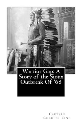 Warrior Gap: A Story of the Sioux Outbreak Of '68 by King, Captain Charles