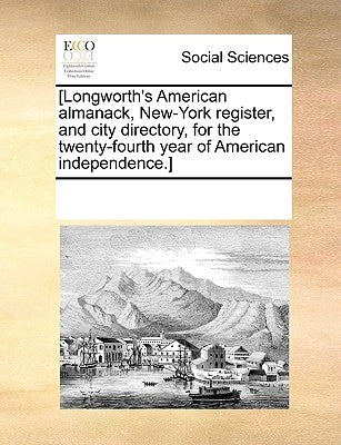 [Longworth's American Almanack, New-York Register, and City Directory, for the Twenty-Fourth Year of American Independence.] by Multiple Contributors