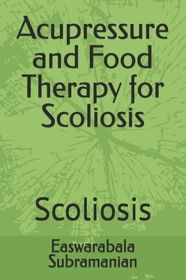 Acupressure and Food Therapy for Scoliosis: Scoliosis by Subramanian, Easwarabala