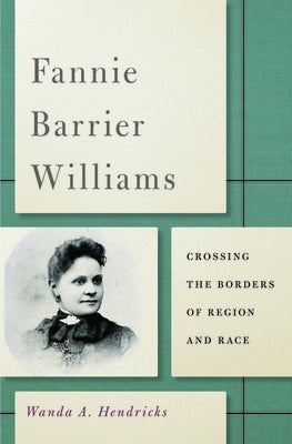 Fannie Barrier Williams: Crossing the Borders of Region and Race by Hendricks, Wanda A.