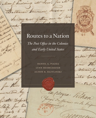 Routes to a Nation: The Post Office in the Colonies and Early United States by National Postal Museum