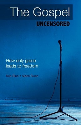 The Gospel Uncensored: How Only Grace Leads to Freedom by Blue, Ken