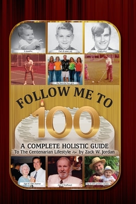 Follow Me To 100: A Complete Holistic Guide To The Centenarian Lifestyle by Jordan, Zack