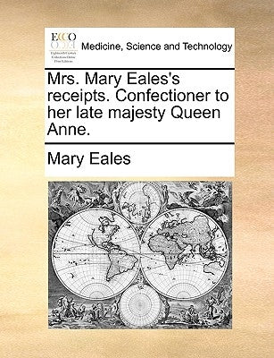 Mrs. Mary Eales's receipts. Confectioner to her late majesty Queen Anne. by Eales, Mary