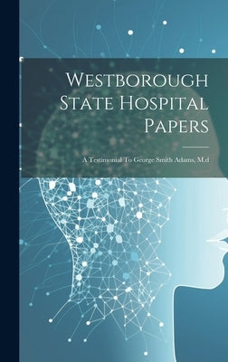 Westborough State Hospital Papers: A Testimonial To George Smith Adams, M.d by Anonymous