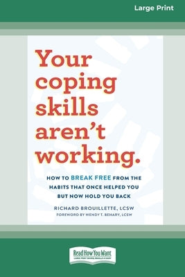 Your Coping Skills Aren't Working: How to Break Free from the Habits that Once Helped You But Now Hold You Back (16pt Large Print Format) by Brouillette, Richard