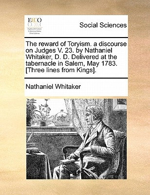 The reward of Toryism. a discourse on Judges V. 23. by Nathaniel Whitaker, D. D. Delivered at the tabernacle in Salem, May 1783. [Three lines from Kin by Whitaker, Nathaniel
