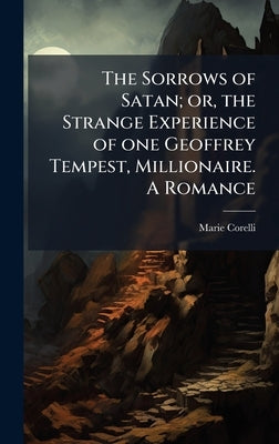The Sorrows of Satan; or, the Strange Experience of one Geoffrey Tempest, Millionaire. A Romance by Corelli, Marie