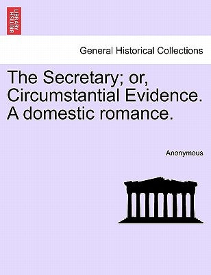 The Secretary; Or, Circumstantial Evidence. a Domestic Romance. by Anonymous