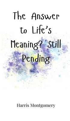 The Answer to Life's Meaning? Still Pending by Montgomery, Harris