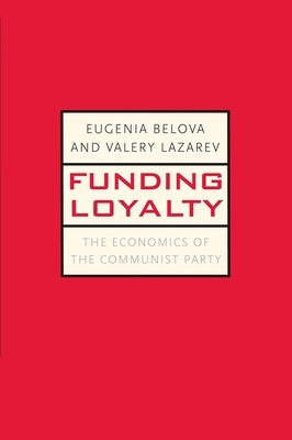 Funding Loyalty: The Economics of the Communist Party by Belova, Eugenia