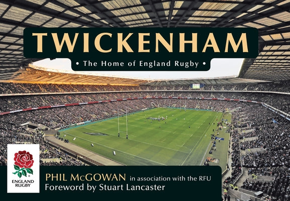 Twickenham: The Home of England Rugby by McGowan, Phil