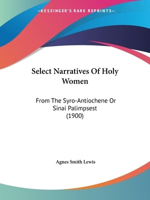 Select Narratives Of Holy Women: From The Syro-Antiochene Or Sinai Palimpsest (1900) by Lewis, Agnes Smith