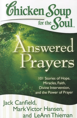 Chicken Soup for the Soul: Answered Prayers: 101 Stories of Hope, Miracles, Faith, Divine Intervention, and the Power of Prayer by Canfield, Jack