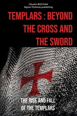 Templars: Beyond the Cross and the Sword: The Rise and Fall of the Templars by Publishing, Sigma Thotmes