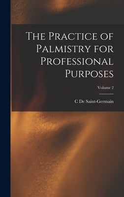 The Practice of Palmistry for Professional Purposes; Volume 2 by De Saint-Germain, C.
