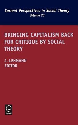 Bringing Capitalism Back for Critique by Social Theory by Lehmann, Jennifer M.