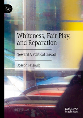 Whiteness, Fair Play, and Reparation: Toward a Political Inroad by Frigault, Joseph