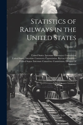 Statistics of Railways in the United States; Volume 17 by United States Interstate Commerce Co