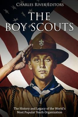 The Boy Scouts: The History and Legacy of the World's Most Popular Youth Organization by Charles River