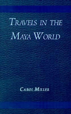 Travels in the Maya World by Miller, Carol