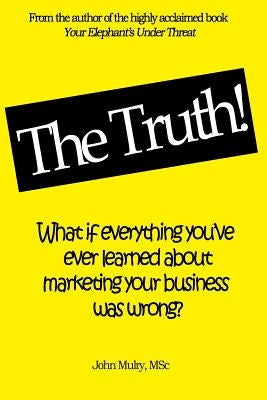 The Truth!: What if everything you've ever learned about marketing your business was wrong? by Mulry, John
