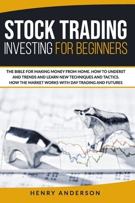 Stock Trading Investing for Beginners: The Bible for Making Money from Home. How to Understand Trends and Learn new Techniques and Tactics. How the Ma by Anderson, Henry