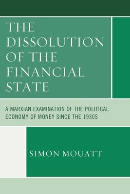 Dissolution of the Financial State: A Marxian Examination of the Political Economy of Money Since the 1930s by Mouatt, Simon