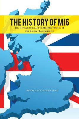 The History of Mi6: The Intelligence and Espionage Agency of the British Government by Vilasi, Antonella Colonna