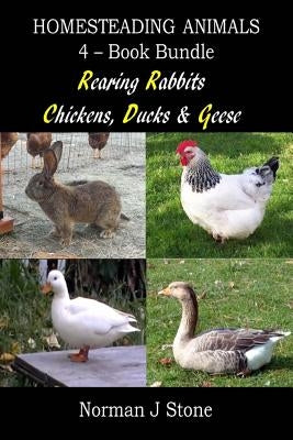 Homesteading Animals 4-Book Bundle: Rearing Rabbits, Chickens, Ducks & Geese: A Comprehensive Introduction To Raising Popular Farmyard Animals by Stone, Norman J.